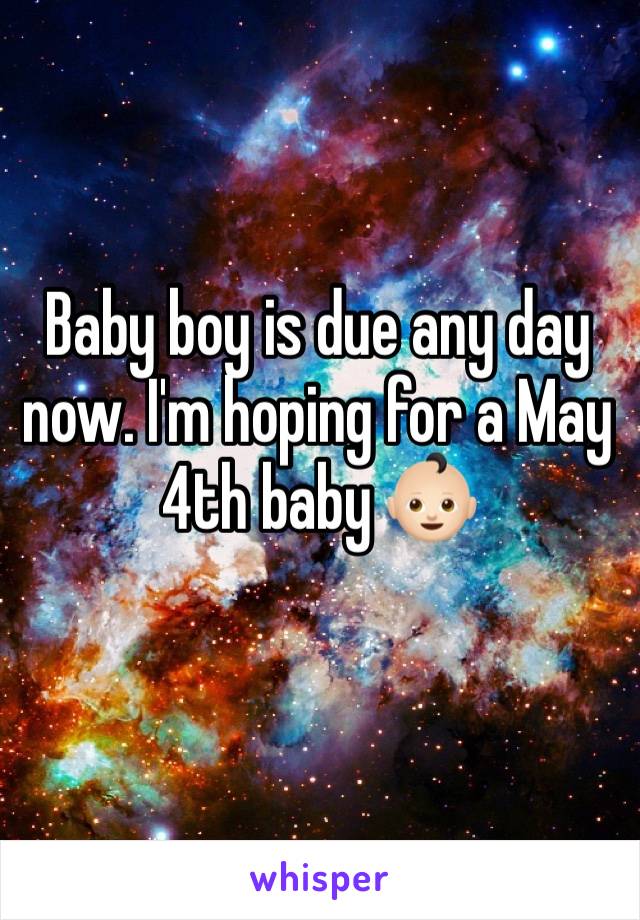 Baby boy is due any day now. I'm hoping for a May 4th baby 👶🏻 