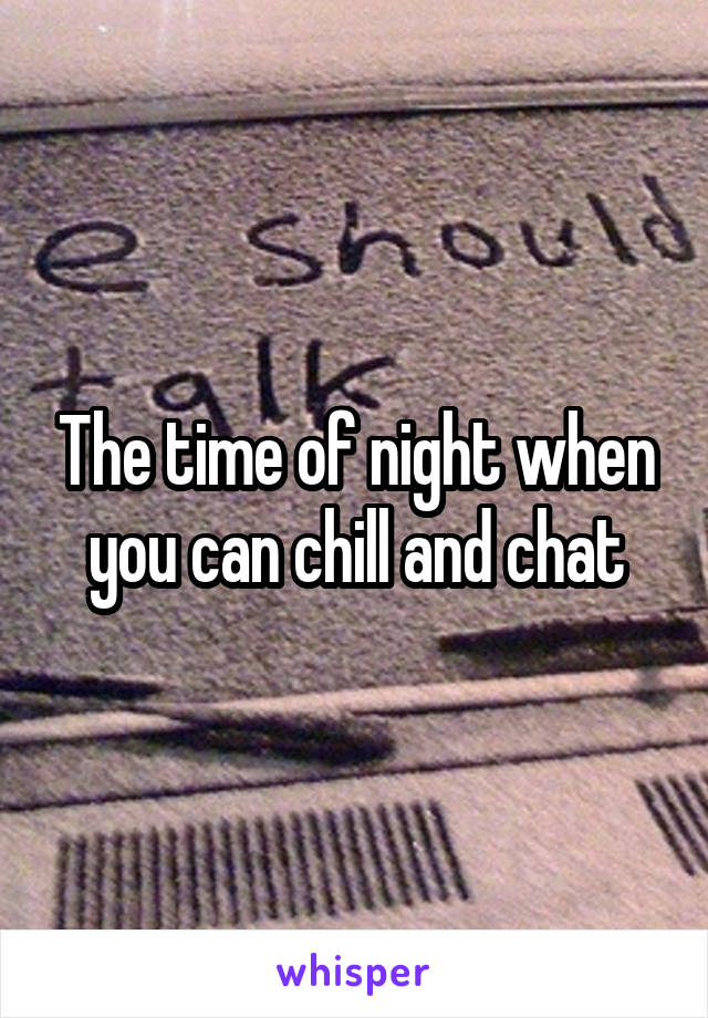 The time of night when you can chill and chat