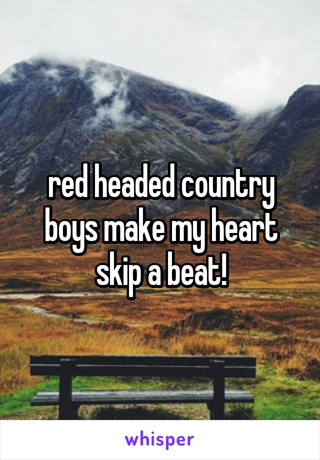 red headed country boys make my heart skip a beat!