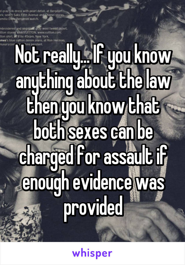 Not really... If you know anything about the law then you know that both sexes can be charged for assault if enough evidence was provided