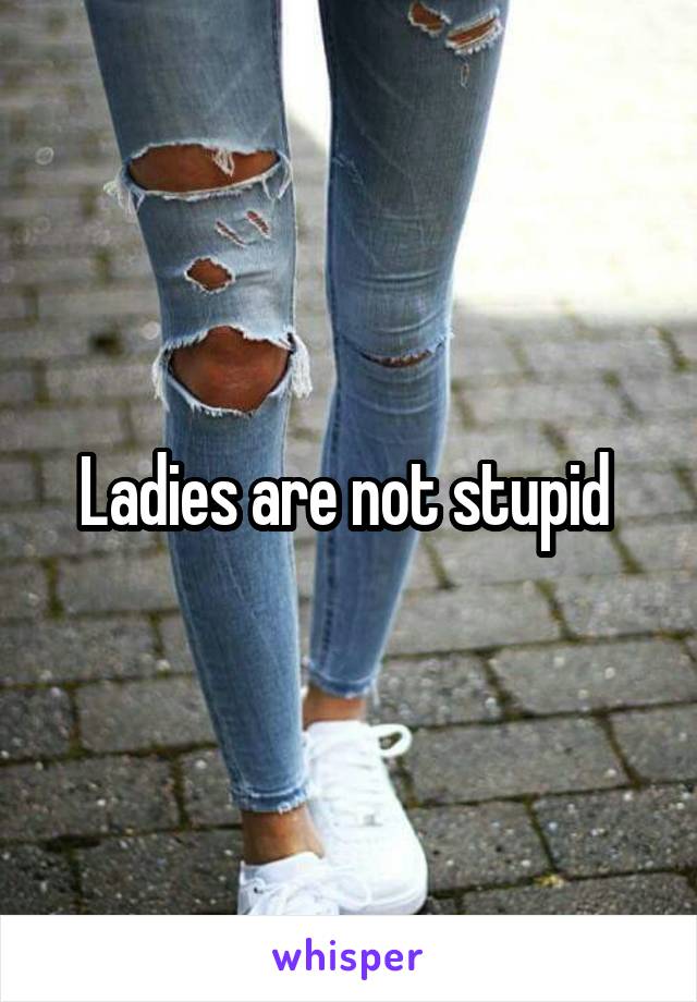 Ladies are not stupid 