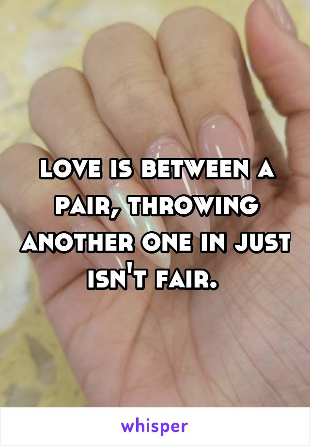 love is between a pair, throwing another one in just isn't fair. 