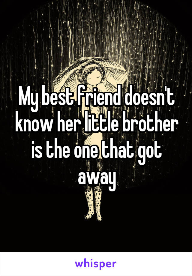 My best friend doesn't know her little brother is the one that got away