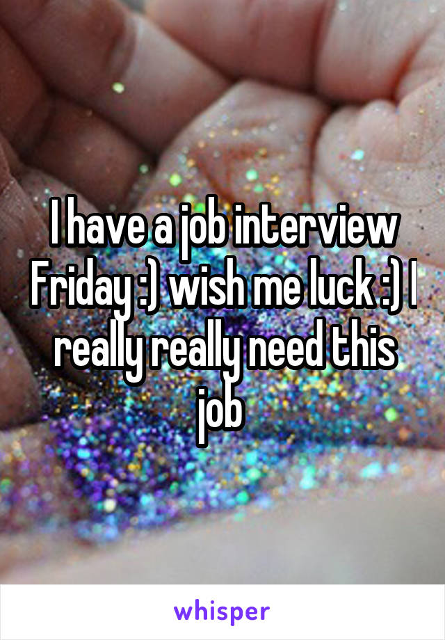 I have a job interview Friday :) wish me luck :) I really really need this job 