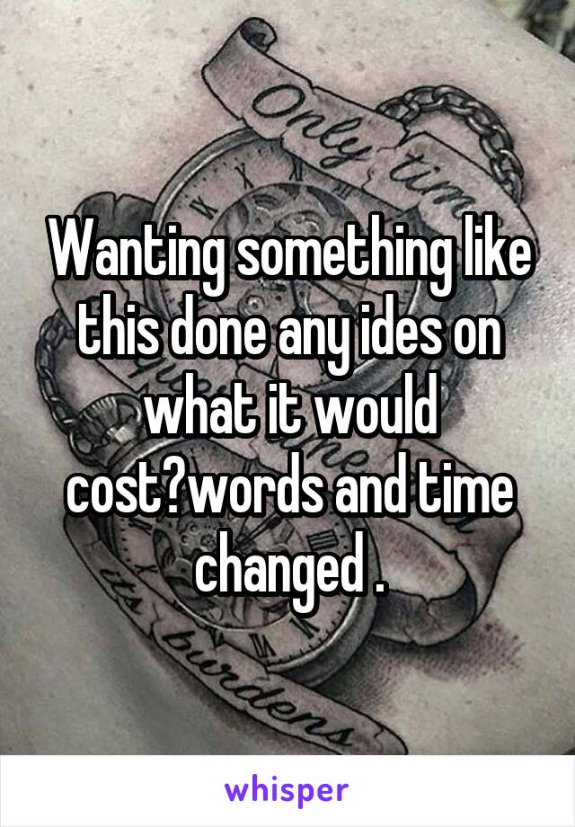 Wanting something like this done any ides on what it would cost?words and time changed .