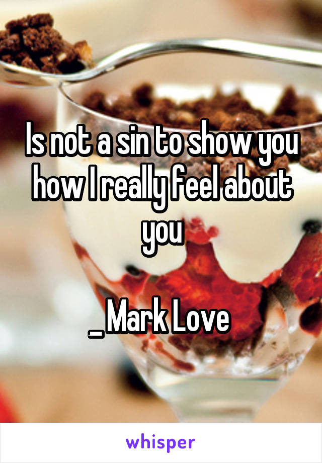 Is not a sin to show you how I really feel about you

_ Mark Love 