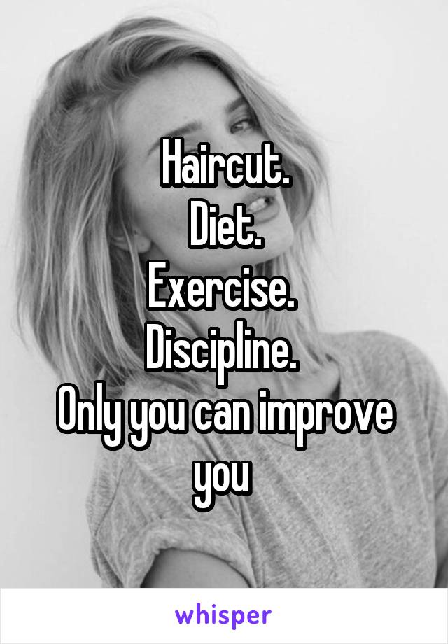 Haircut.
Diet.
Exercise. 
Discipline. 
Only you can improve you 