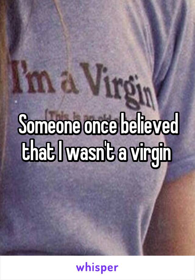 Someone once believed that I wasn't a virgin 