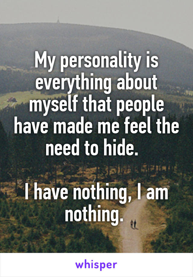 My personality is everything about myself that people have made me feel the need to hide.  

I have nothing, I am nothing. 