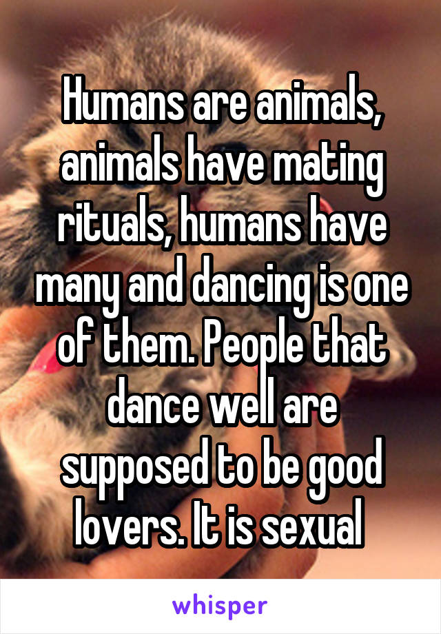 Humans are animals, animals have mating rituals, humans have many and dancing is one of them. People that dance well are supposed to be good lovers. It is sexual 