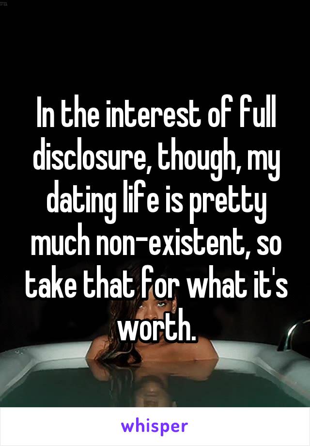 In the interest of full disclosure, though, my dating life is pretty much non-existent, so take that for what it's worth.