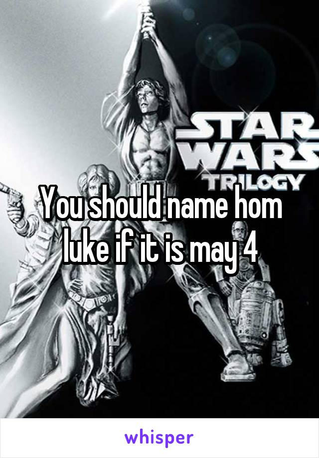 You should name hom luke if it is may 4