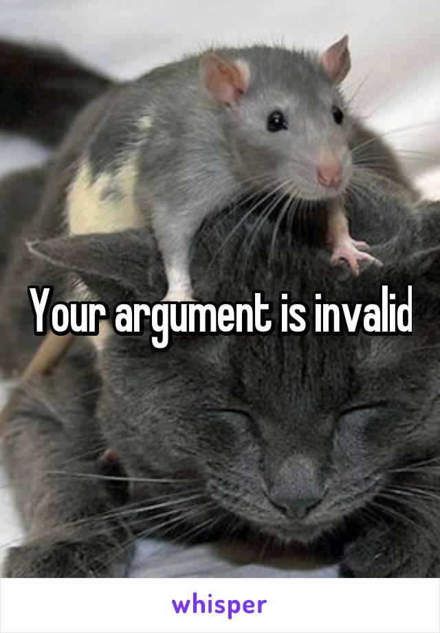 Your argument is invalid