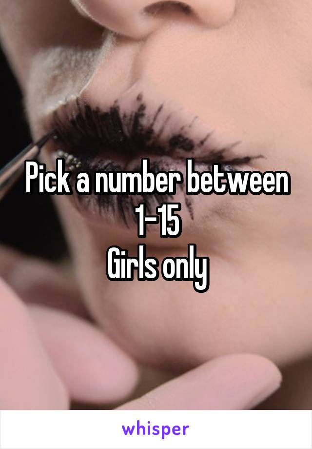 Pick a number between 1-15
Girls only