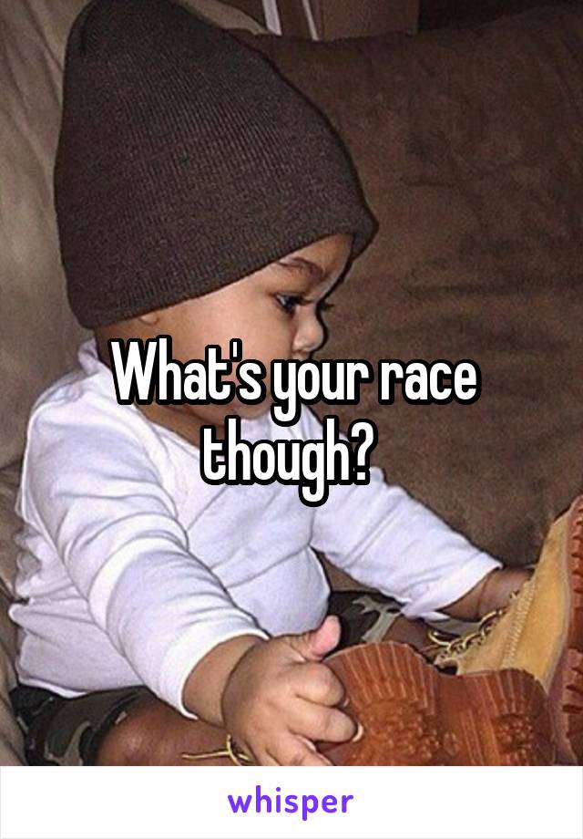 What's your race though? 