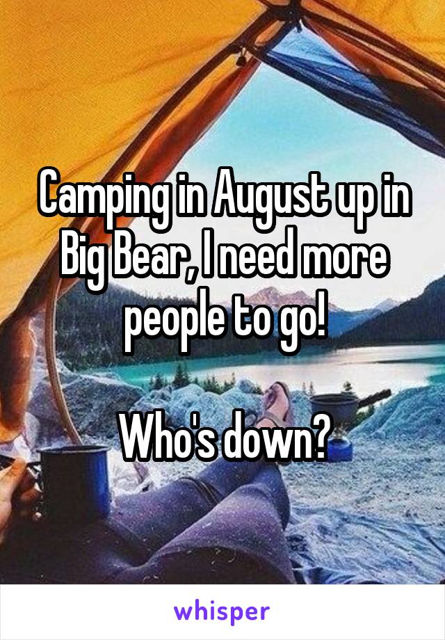 Camping in August up in Big Bear, I need more people to go!

Who's down?