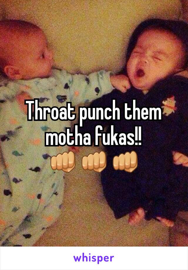 Throat punch them motha fukas!!
👊👊👊