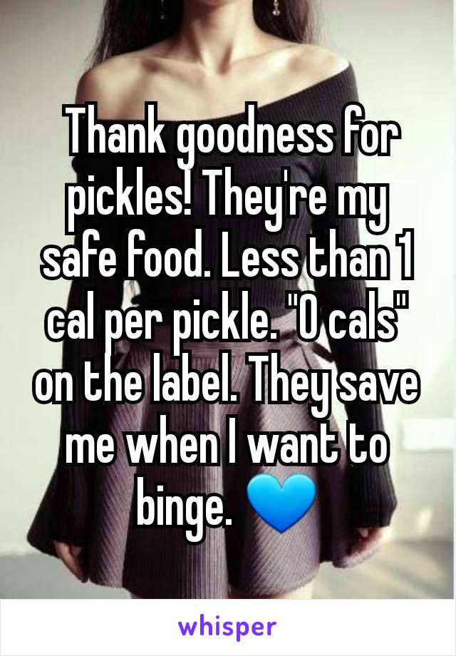  Thank goodness for pickles! They're my safe food. Less than 1 cal per pickle. "0 cals" on the label. They save me when I want to binge. 💙