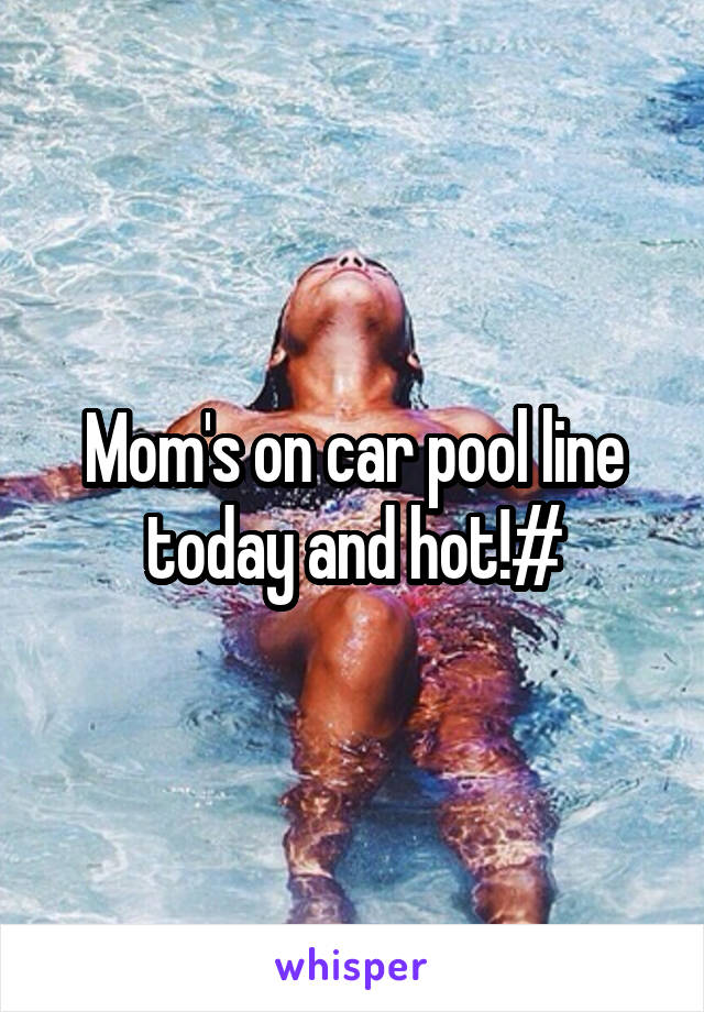 Mom's on car pool line today and hot!#