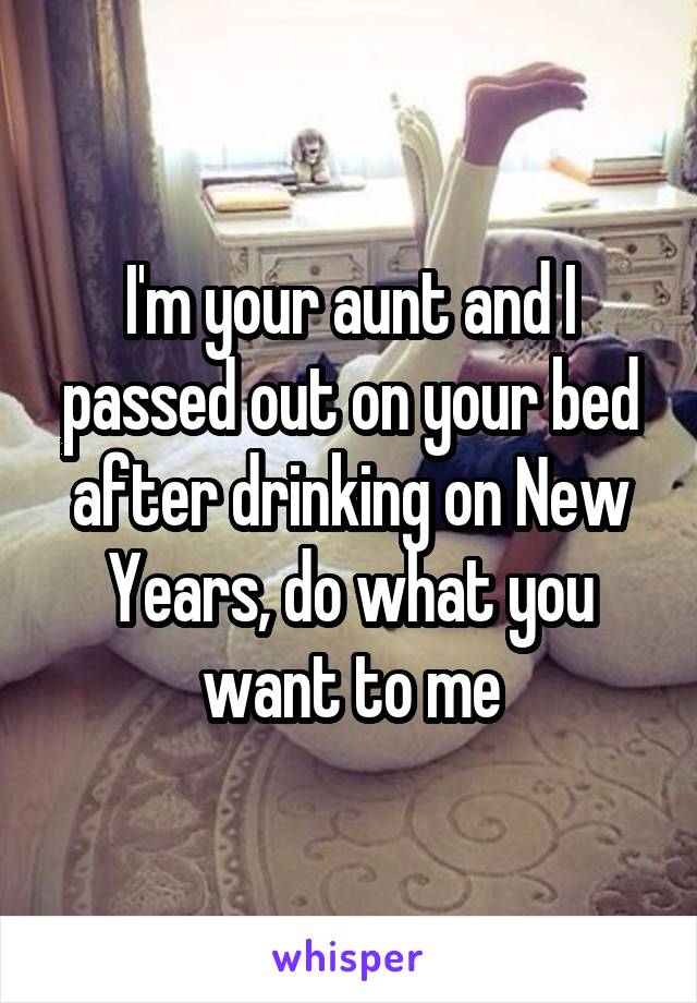 I'm your aunt and I passed out on your bed after drinking on New Years, do what you want to me