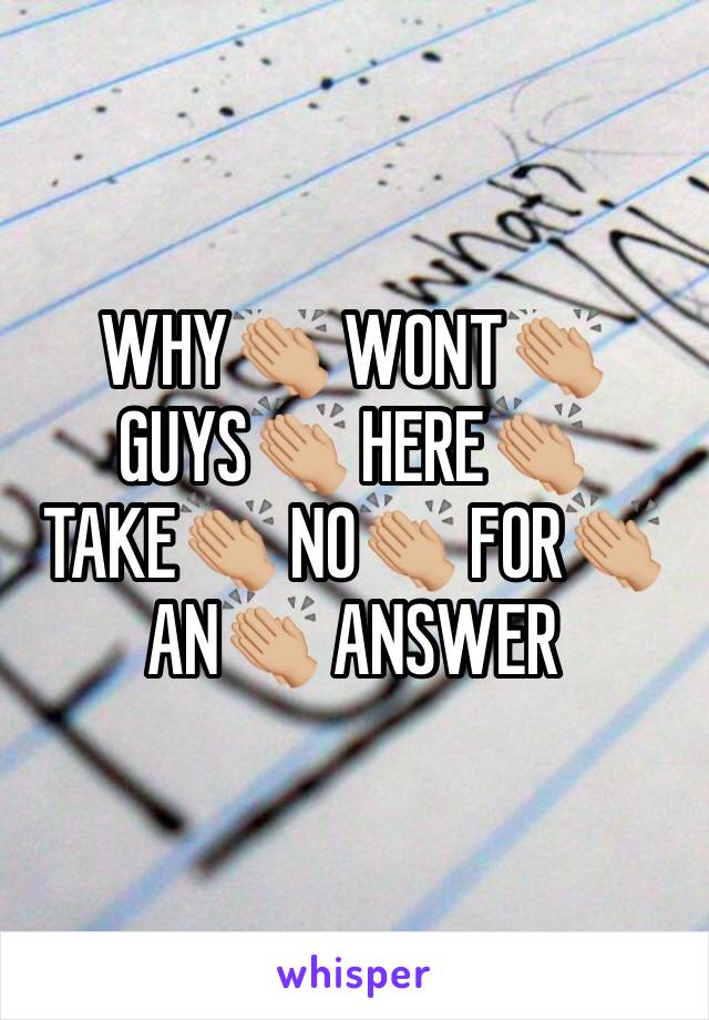 WHY👏🏼 WONT👏🏼GUYS👏🏼 HERE👏🏼 TAKE👏🏼 NO👏🏼 FOR👏🏼 AN👏🏼 ANSWER 