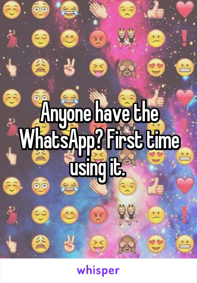 Anyone have the WhatsApp? First time using it. 