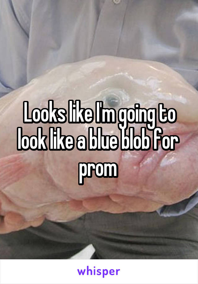 Looks like I'm going to look like a blue blob for  prom 