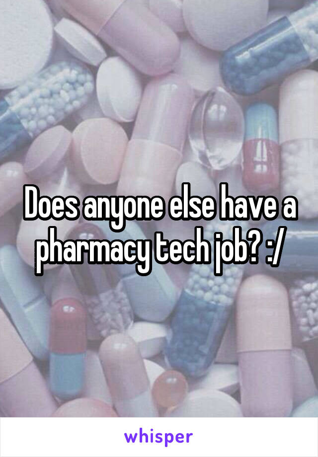 Does anyone else have a pharmacy tech job? :/