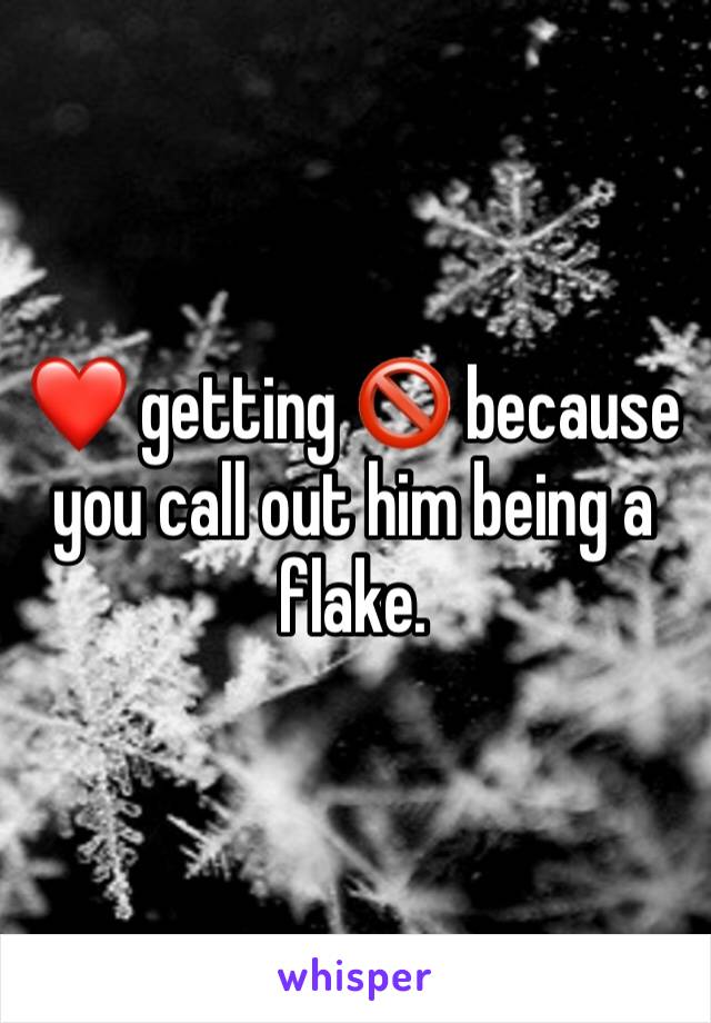 ❤️ getting 🚫 because you call out him being a flake. 