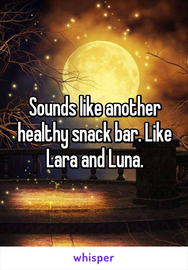 Sounds like another healthy snack bar. Like Lara and Luna.