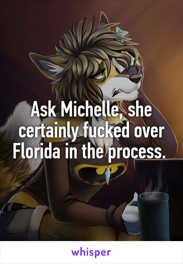 Ask Michelle, she certainly fucked over Florida in the process. 