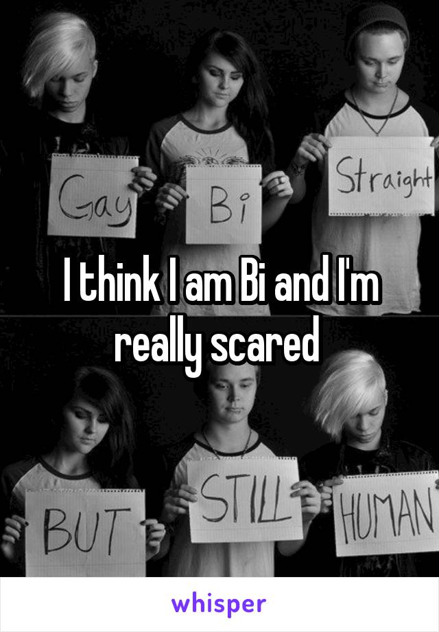 I think I am Bi and I'm really scared 