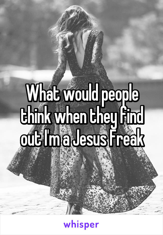 What would people think when they find out I'm a Jesus Freak