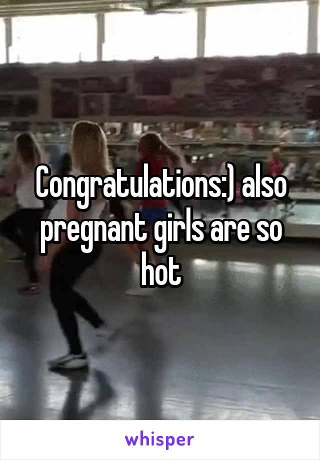 Congratulations:) also pregnant girls are so hot