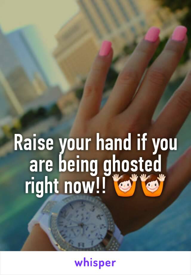 Raise your hand if you are being ghosted right now!! 🙌🙌