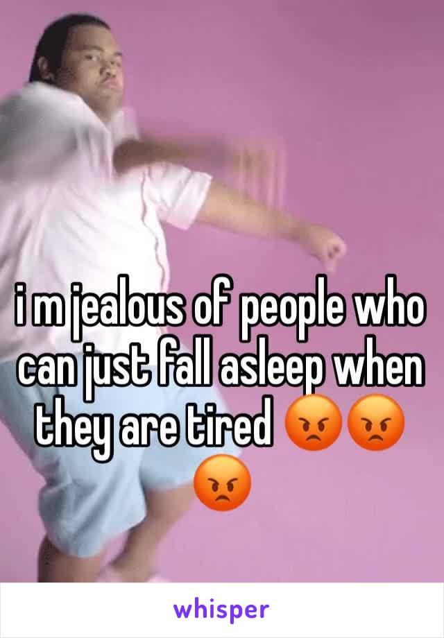 i m jealous of people who can just fall asleep when they are tired 😡😡😡