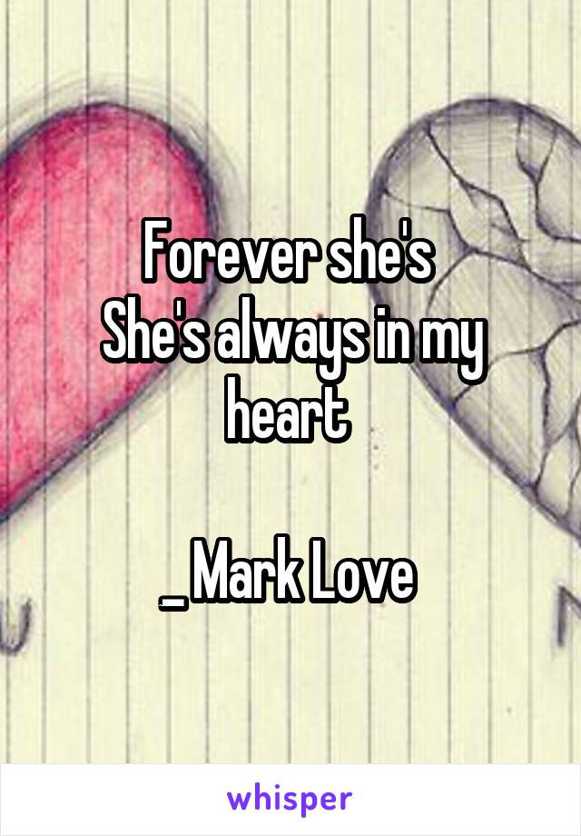 Forever she's 
She's always in my heart 

_ Mark Love 