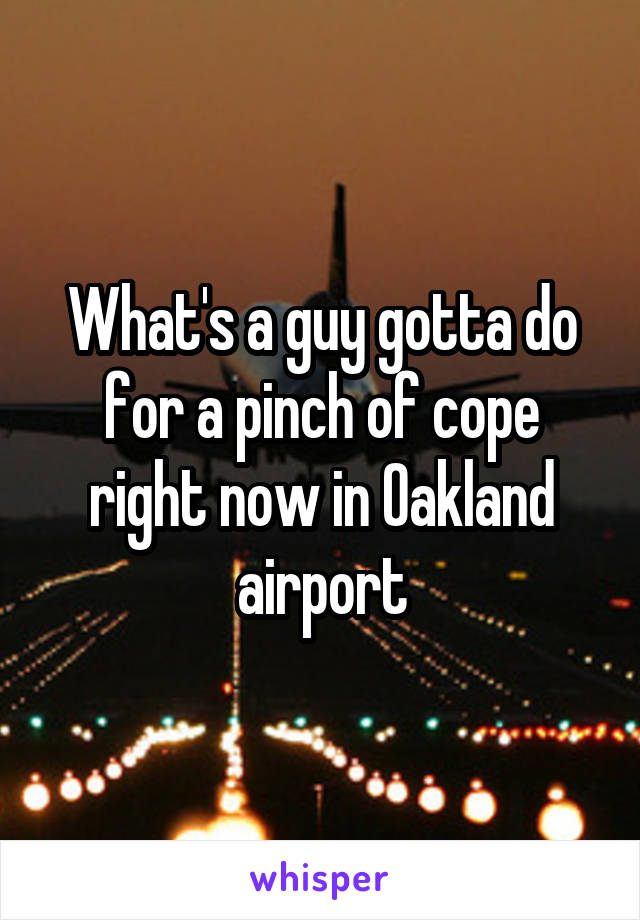 What's a guy gotta do for a pinch of cope right now in Oakland airport