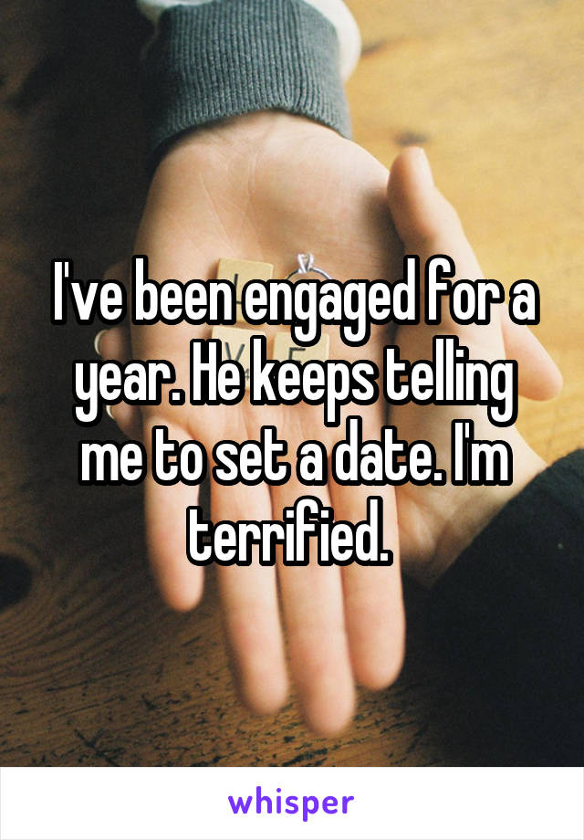 I've been engaged for a year. He keeps telling me to set a date. I'm terrified. 