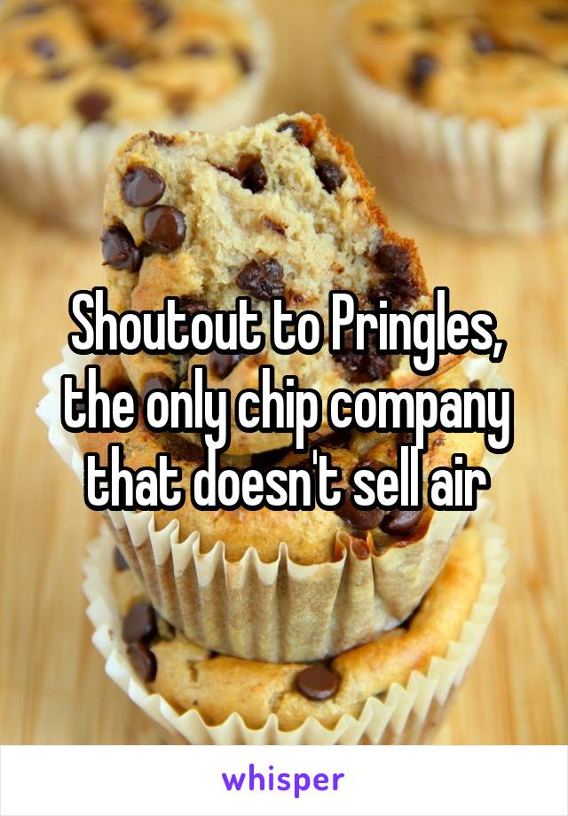 Shoutout to Pringles, the only chip company that doesn't sell air