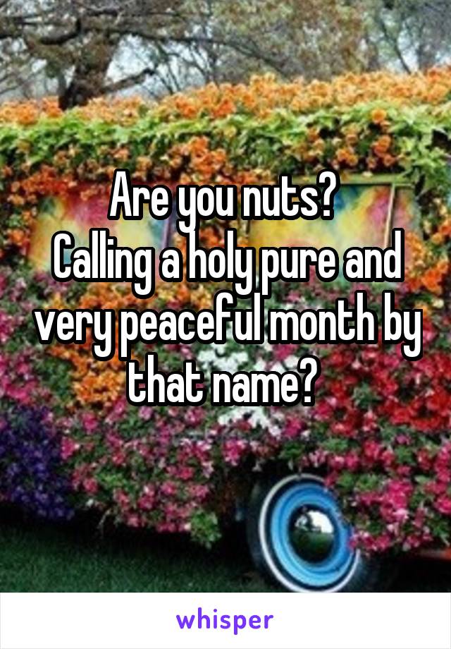 Are you nuts? 
Calling a holy pure and very peaceful month by that name? 
