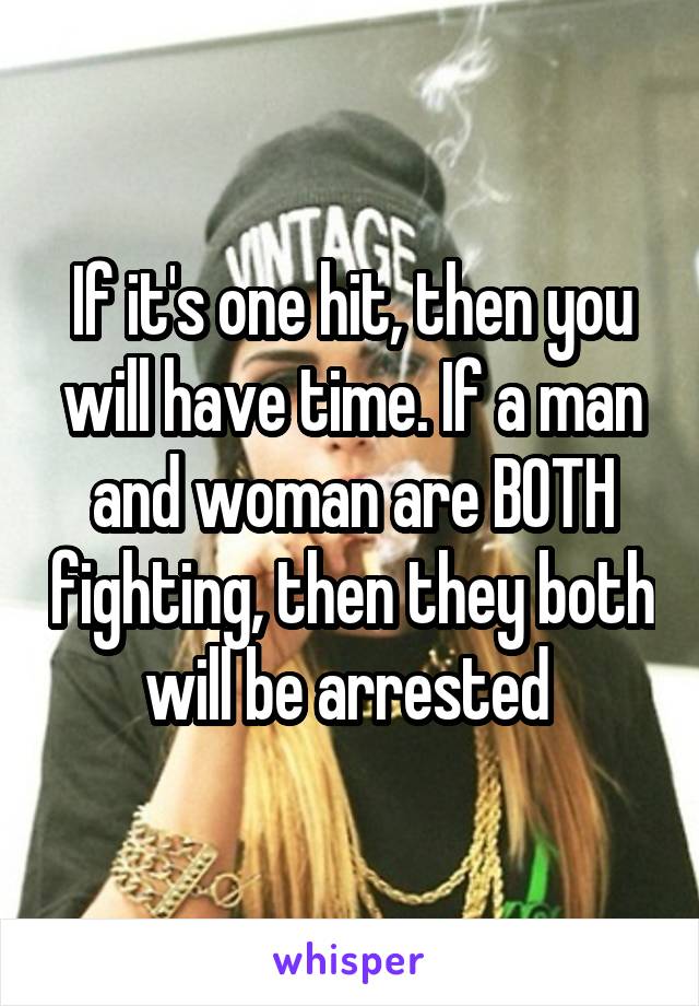 If it's one hit, then you will have time. If a man and woman are BOTH fighting, then they both will be arrested 