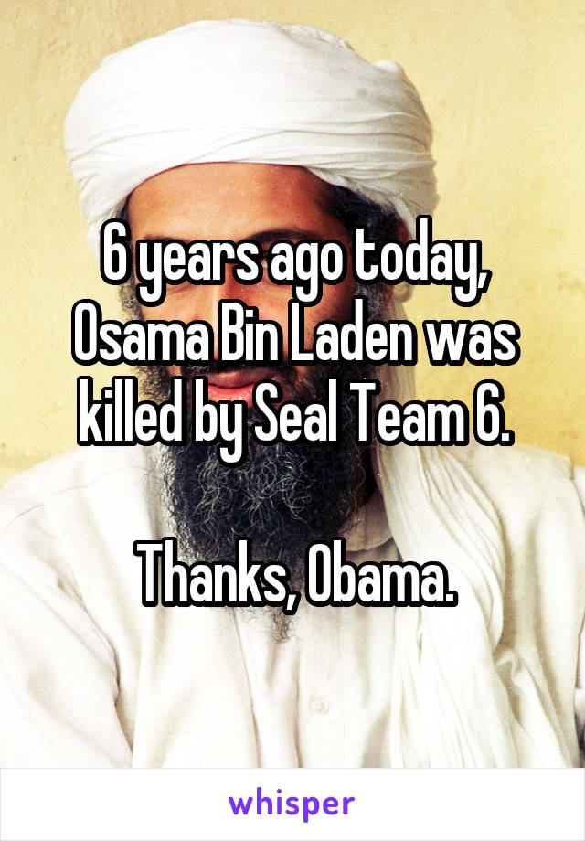 6 years ago today, Osama Bin Laden was killed by Seal Team 6.

Thanks, Obama.