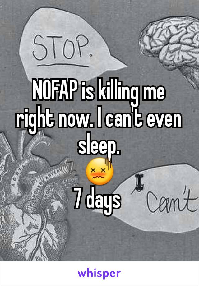 NOFAP is killing me right now. I can't even sleep.
😖
7 days 