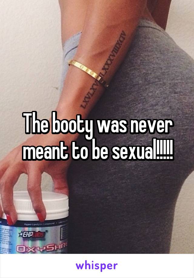 The booty was never meant to be sexual!!!!!