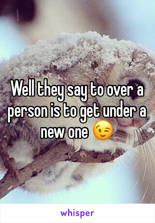 Well they say to over a person is to get under a new one 😉