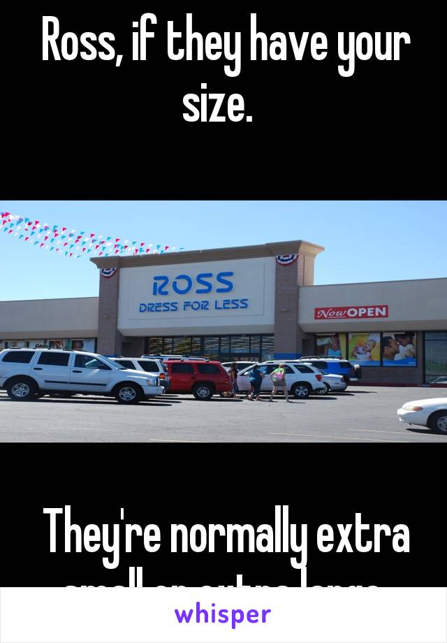 Ross, if they have your size.  






They're normally extra small or extra large.