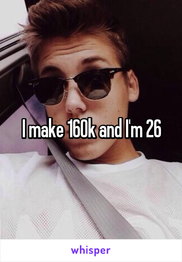 I make 160k and I'm 26