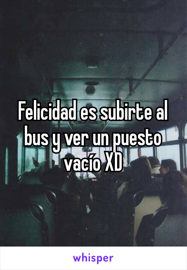 Felicidad es subirte al bus y ver un puesto vacío XD