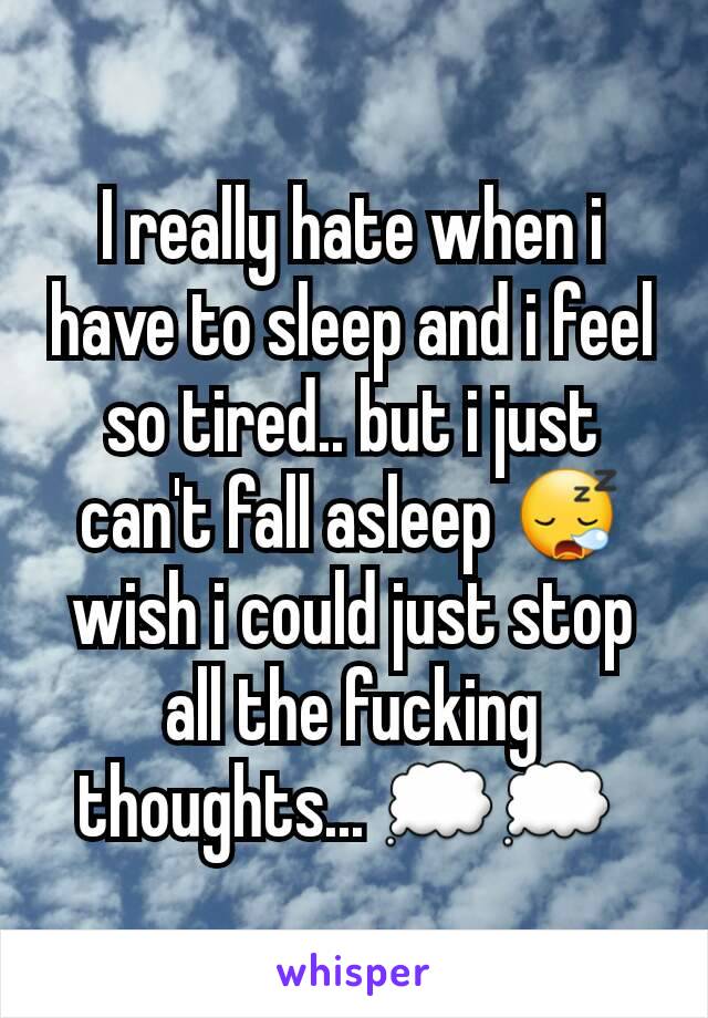 I really hate when i have to sleep and i feel so tired.. but i just can't fall asleep 😪 wish i could just stop all the fucking thoughts... 💭💭 